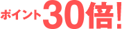 ポイント30倍！